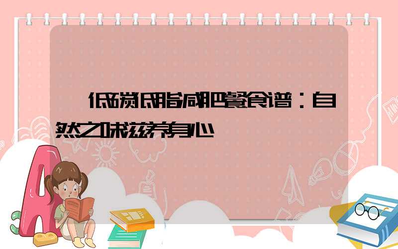  低碳低脂减肥餐食谱：自然之味滋养身心